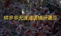 拼多多无货源店铺开通及找合作商家方法全解析